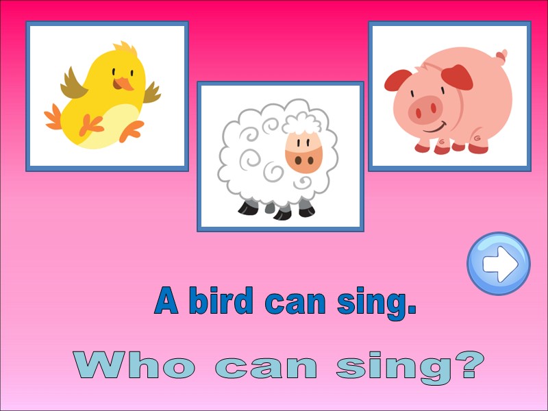 Who can sing? A bird can sing.